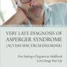 Very Late Diagnosis of Asperger Syndrome: How Seeking a Diagnosis in Adulthood Can Change Your Life