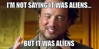 I'm Not Saying It Was Aliens...