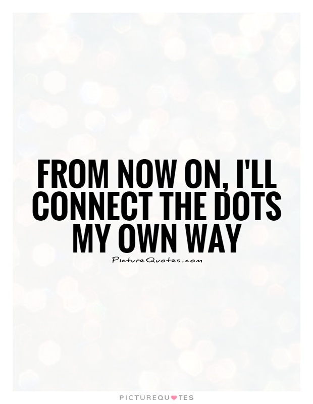 from-now-on-ill-connect-the-dots-my-own-way-quote-1.jpg