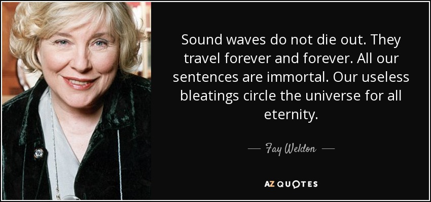 quote-sound-waves-do-not-die-out-they-travel-forever-and-forever-all-our-sentences-are-immortal-fay-weldon-115-86-69.jpg