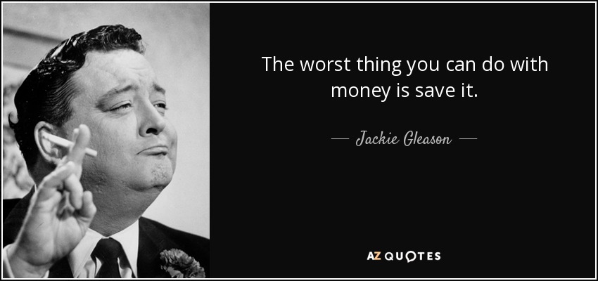 quote-the-worst-thing-you-can-do-with-money-is-save-it-jackie-gleason-63-82-29.jpg